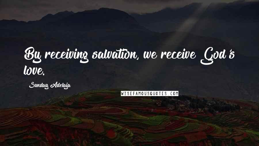 Sunday Adelaja Quotes: By receiving salvation, we receive God's love.