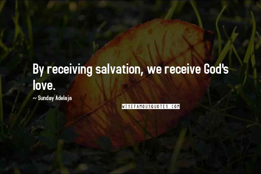 Sunday Adelaja Quotes: By receiving salvation, we receive God's love.