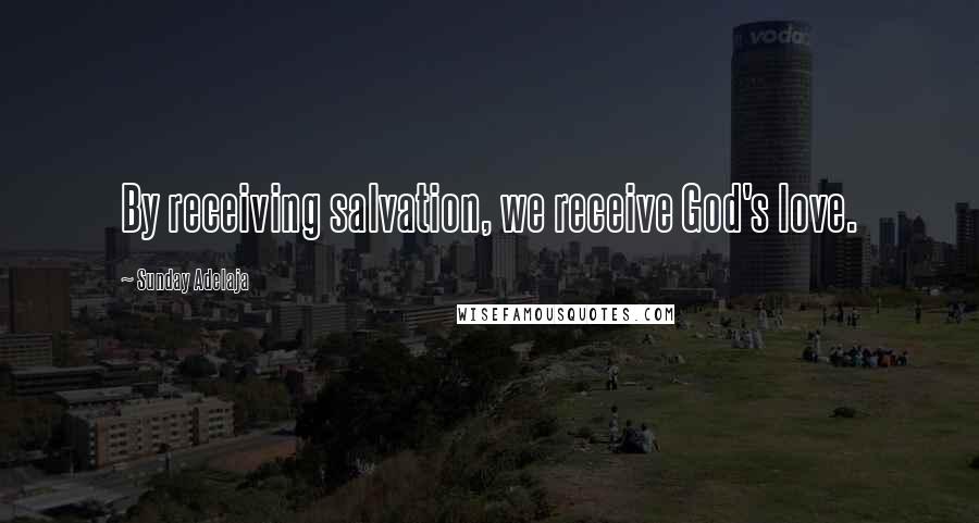 Sunday Adelaja Quotes: By receiving salvation, we receive God's love.