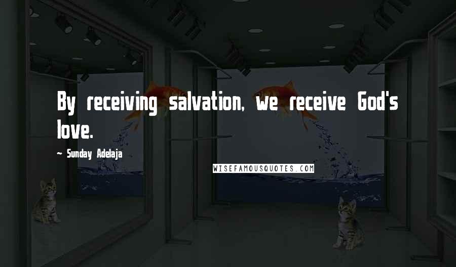 Sunday Adelaja Quotes: By receiving salvation, we receive God's love.