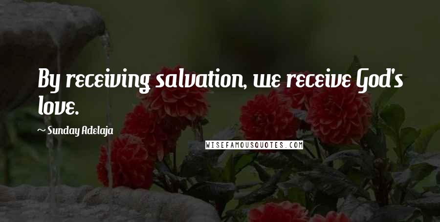 Sunday Adelaja Quotes: By receiving salvation, we receive God's love.