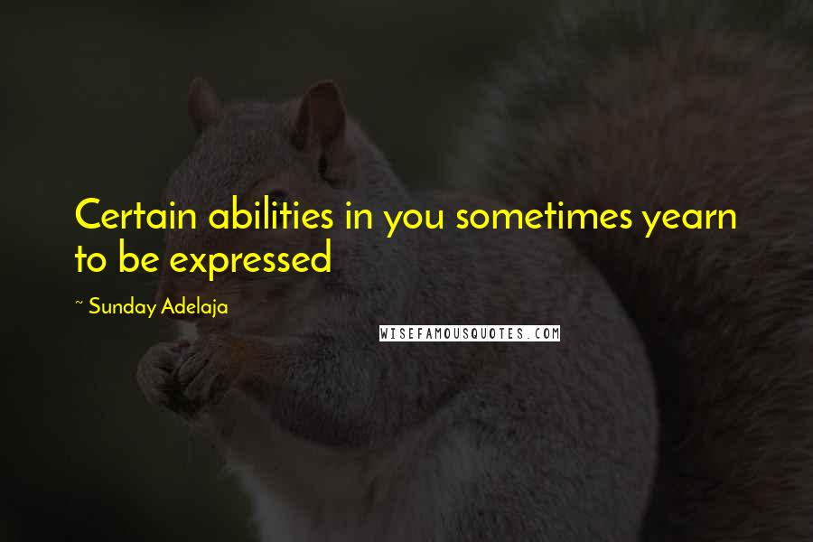 Sunday Adelaja Quotes: Certain abilities in you sometimes yearn to be expressed