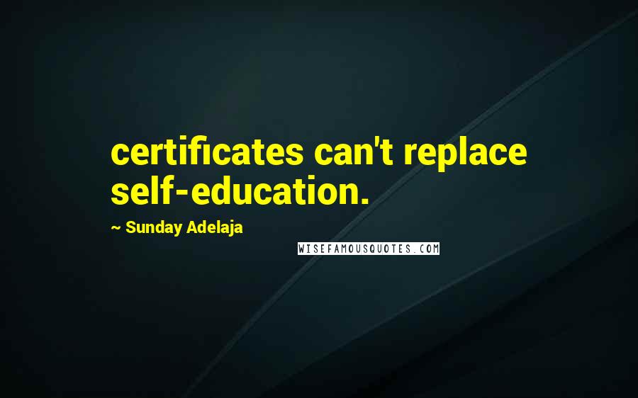 Sunday Adelaja Quotes: certificates can't replace self-education.