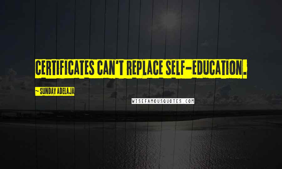 Sunday Adelaja Quotes: certificates can't replace self-education.