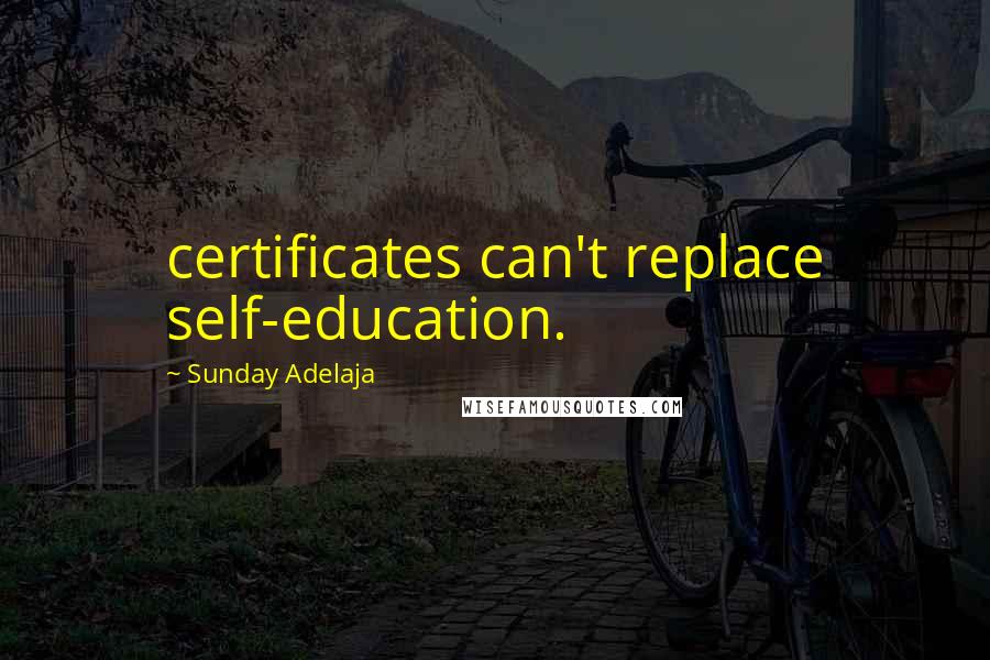 Sunday Adelaja Quotes: certificates can't replace self-education.