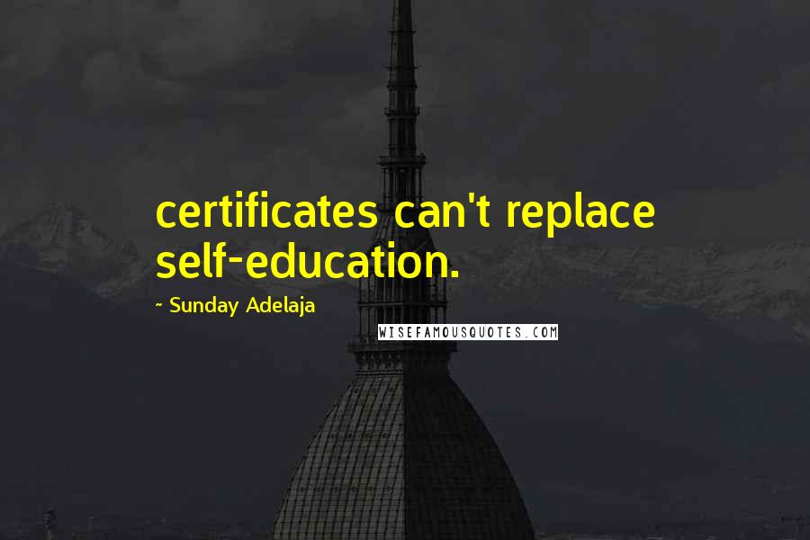 Sunday Adelaja Quotes: certificates can't replace self-education.