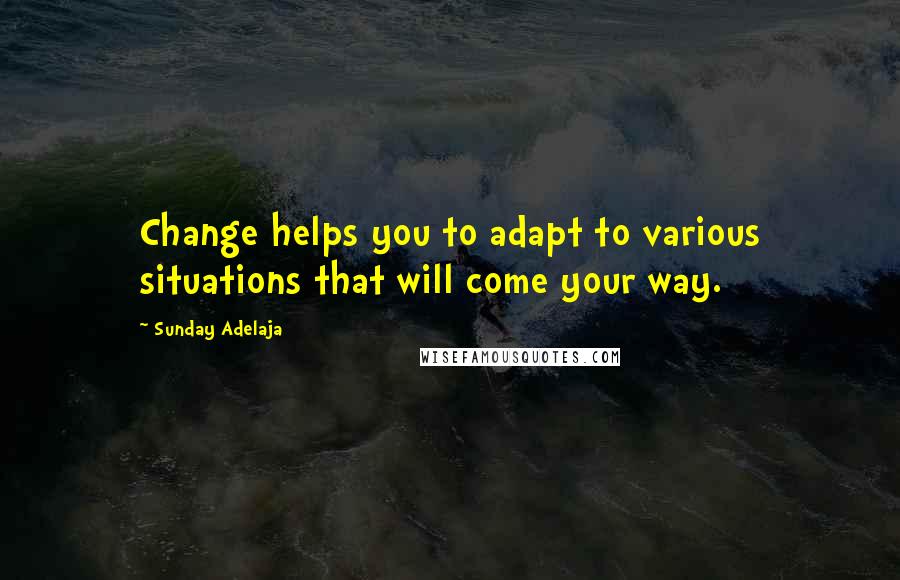 Sunday Adelaja Quotes: Change helps you to adapt to various situations that will come your way.