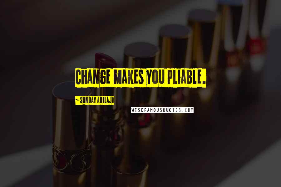 Sunday Adelaja Quotes: Change makes you pliable.
