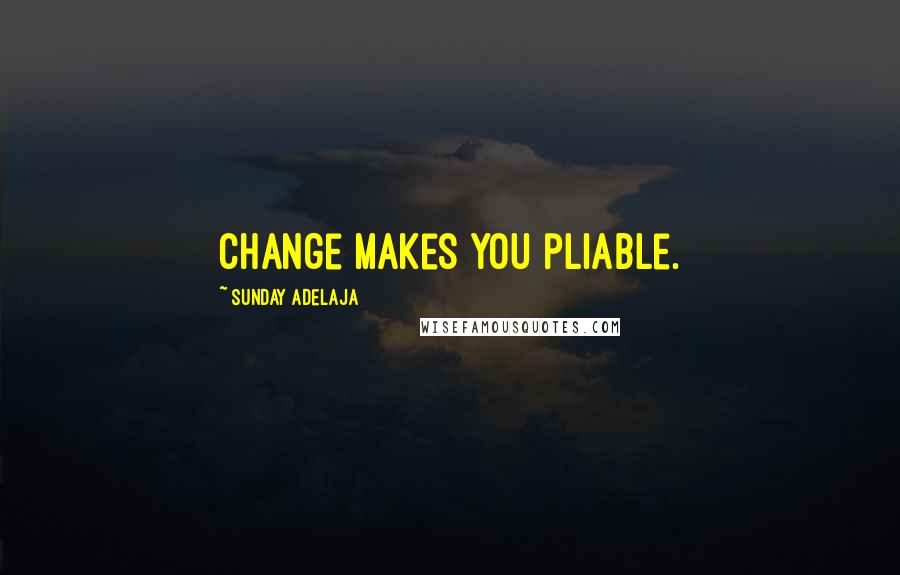 Sunday Adelaja Quotes: Change makes you pliable.