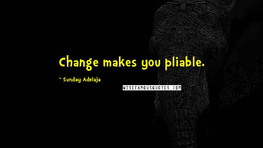 Sunday Adelaja Quotes: Change makes you pliable.