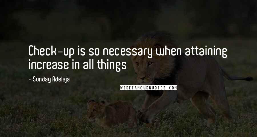 Sunday Adelaja Quotes: Check-up is so necessary when attaining increase in all things