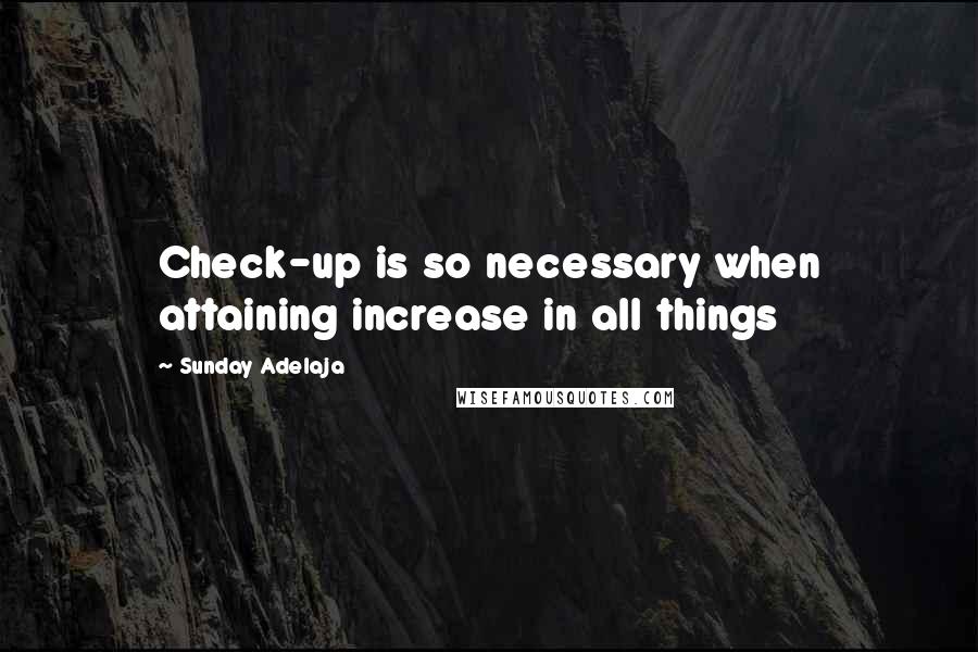 Sunday Adelaja Quotes: Check-up is so necessary when attaining increase in all things