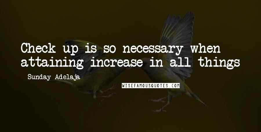 Sunday Adelaja Quotes: Check-up is so necessary when attaining increase in all things