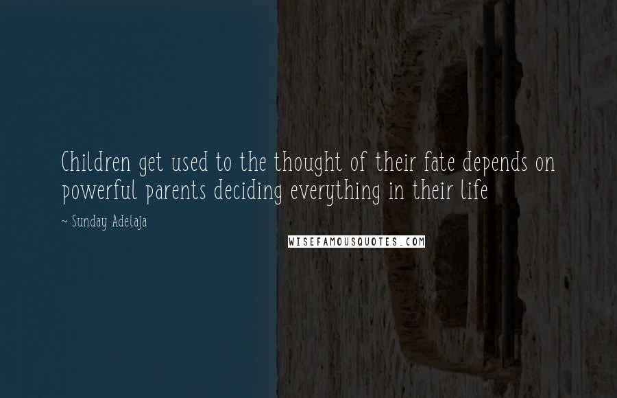 Sunday Adelaja Quotes: Children get used to the thought of their fate depends on powerful parents deciding everything in their life