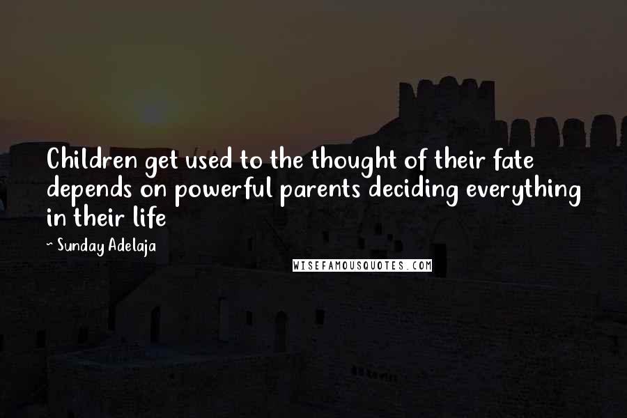 Sunday Adelaja Quotes: Children get used to the thought of their fate depends on powerful parents deciding everything in their life