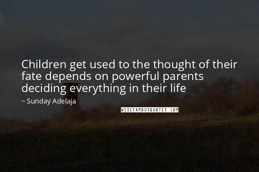 Sunday Adelaja Quotes: Children get used to the thought of their fate depends on powerful parents deciding everything in their life