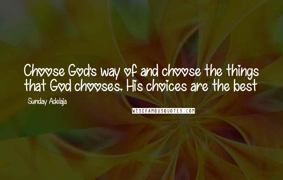 Sunday Adelaja Quotes: Choose God's way of and choose the things that God chooses. His choices are the best