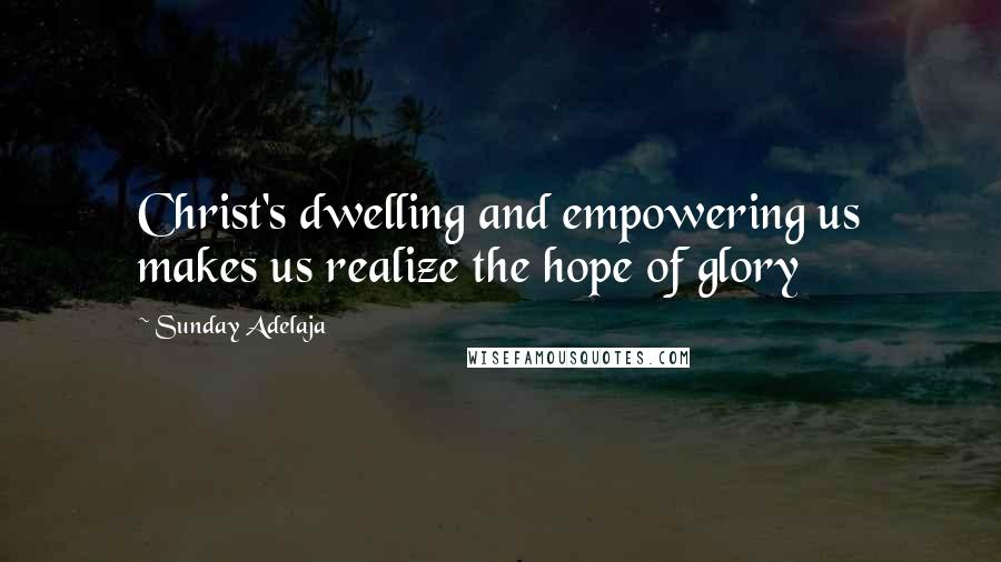 Sunday Adelaja Quotes: Christ's dwelling and empowering us makes us realize the hope of glory