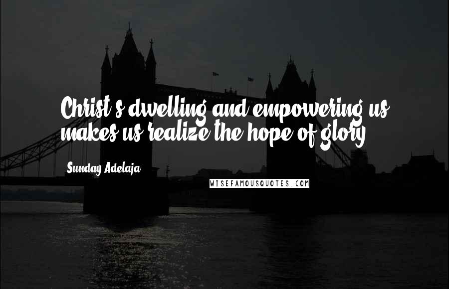 Sunday Adelaja Quotes: Christ's dwelling and empowering us makes us realize the hope of glory