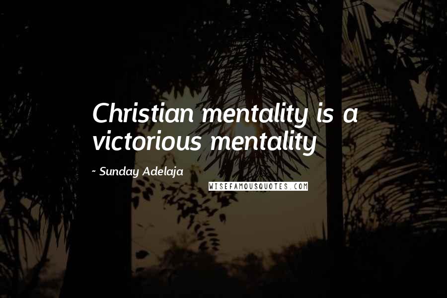 Sunday Adelaja Quotes: Christian mentality is a victorious mentality