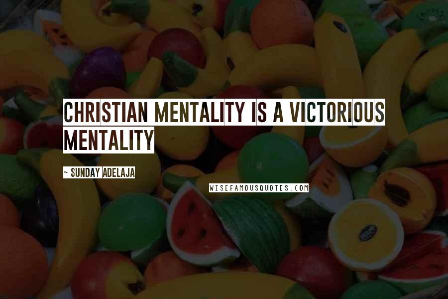 Sunday Adelaja Quotes: Christian mentality is a victorious mentality