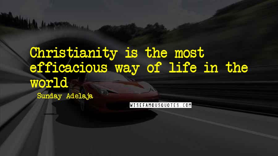 Sunday Adelaja Quotes: Christianity is the most efficacious way of life in the world