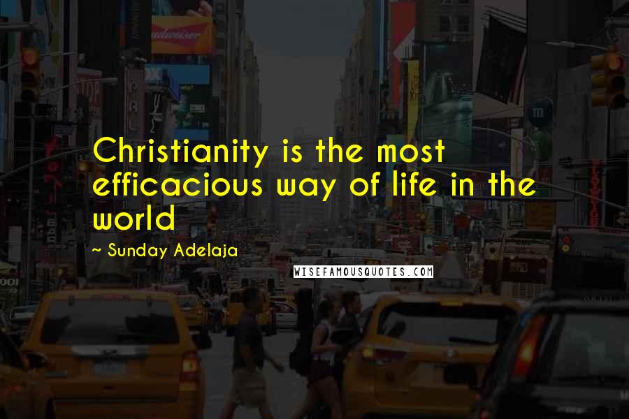 Sunday Adelaja Quotes: Christianity is the most efficacious way of life in the world