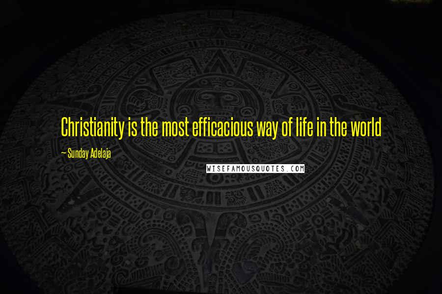 Sunday Adelaja Quotes: Christianity is the most efficacious way of life in the world