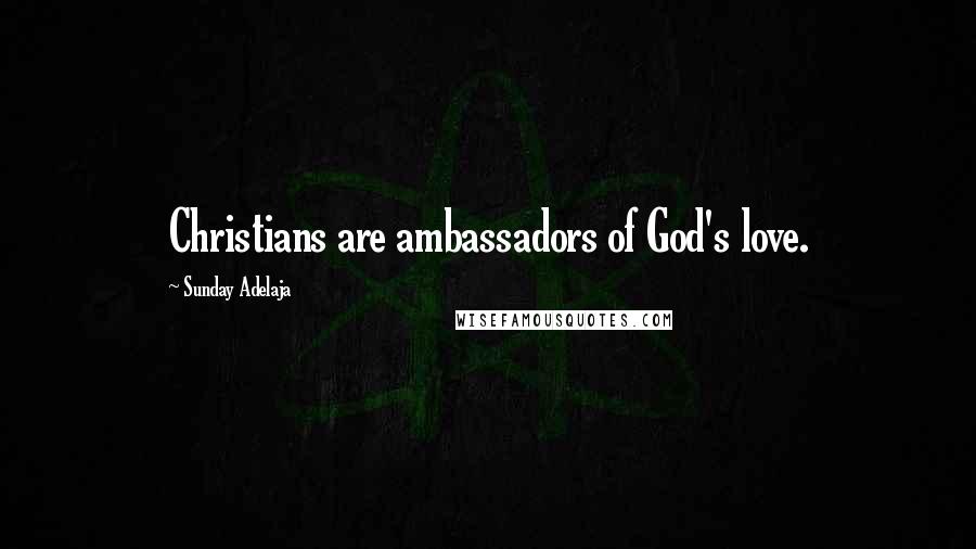 Sunday Adelaja Quotes: Christians are ambassadors of God's love.