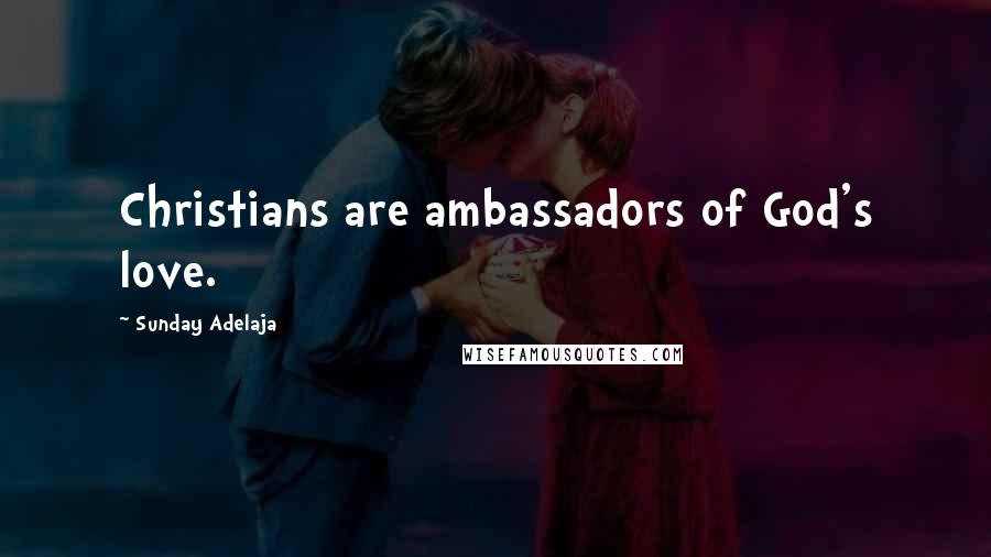 Sunday Adelaja Quotes: Christians are ambassadors of God's love.