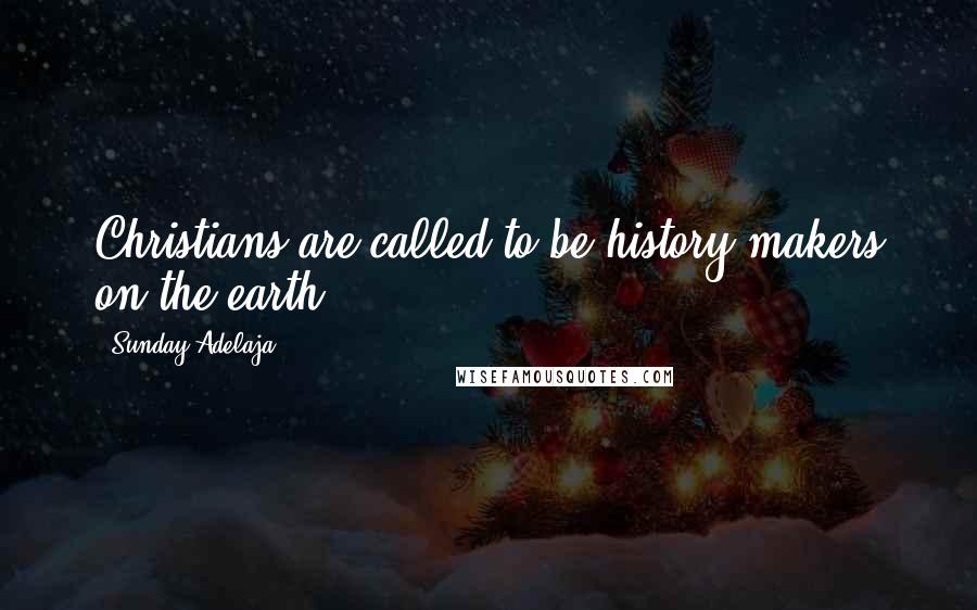 Sunday Adelaja Quotes: Christians are called to be history makers on the earth.