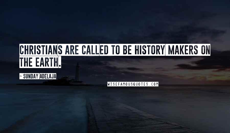 Sunday Adelaja Quotes: Christians are called to be history makers on the earth.