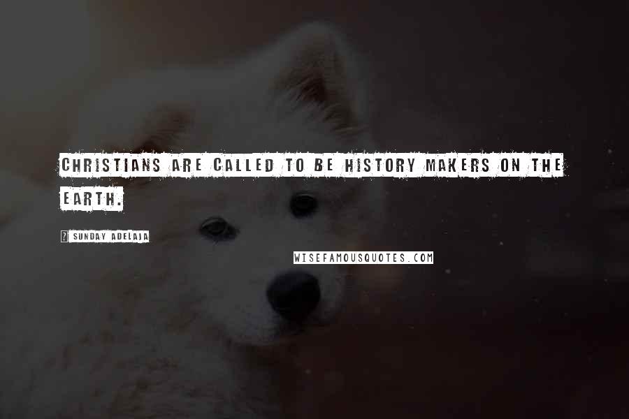 Sunday Adelaja Quotes: Christians are called to be history makers on the earth.