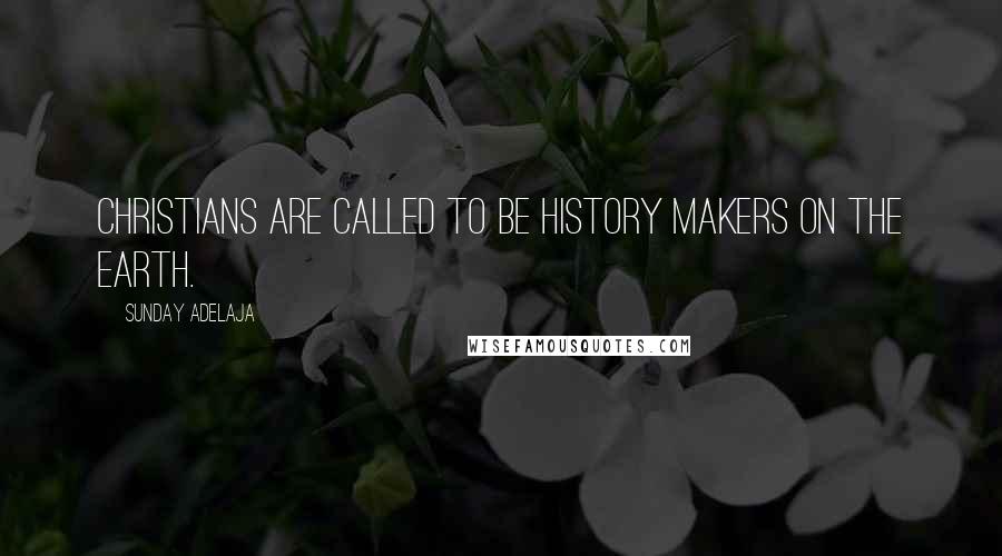 Sunday Adelaja Quotes: Christians are called to be history makers on the earth.
