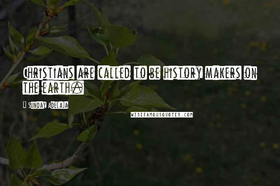 Sunday Adelaja Quotes: Christians are called to be history makers on the earth.