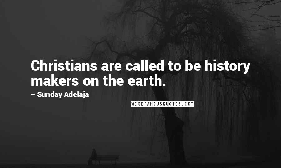 Sunday Adelaja Quotes: Christians are called to be history makers on the earth.