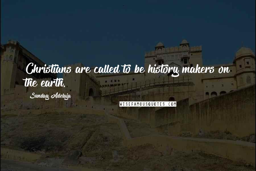 Sunday Adelaja Quotes: Christians are called to be history makers on the earth.