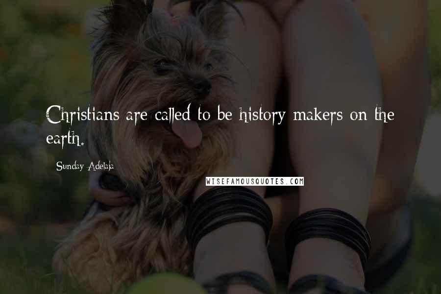 Sunday Adelaja Quotes: Christians are called to be history makers on the earth.