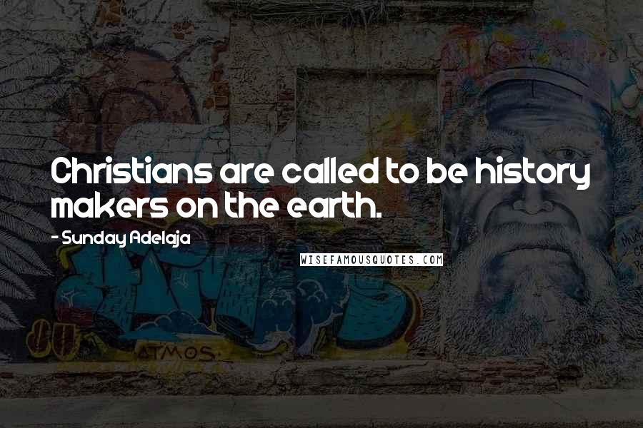 Sunday Adelaja Quotes: Christians are called to be history makers on the earth.