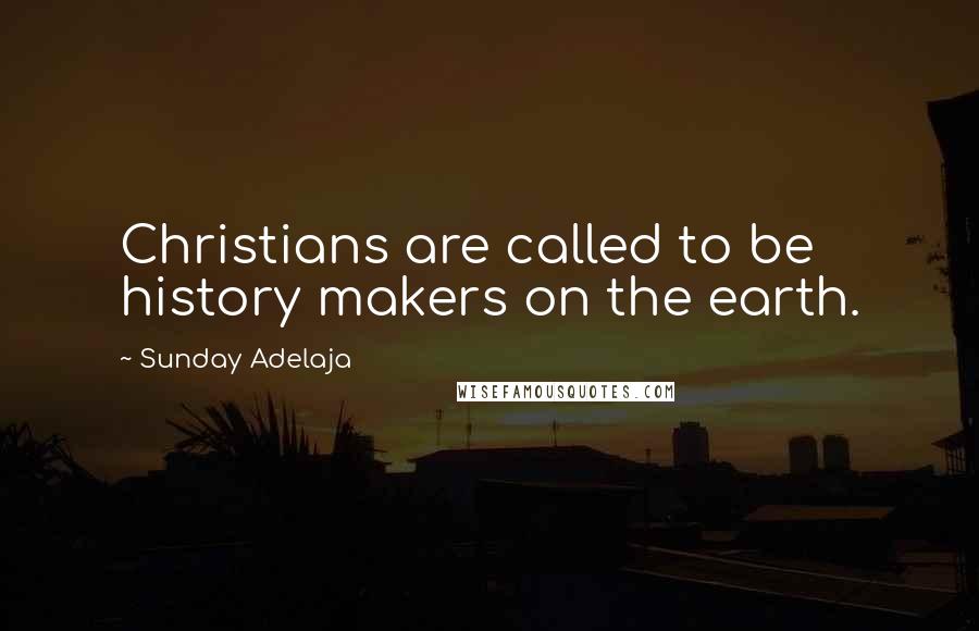 Sunday Adelaja Quotes: Christians are called to be history makers on the earth.