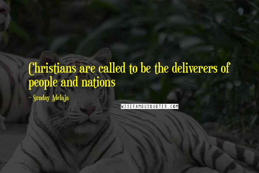 Sunday Adelaja Quotes: Christians are called to be the deliverers of people and nations