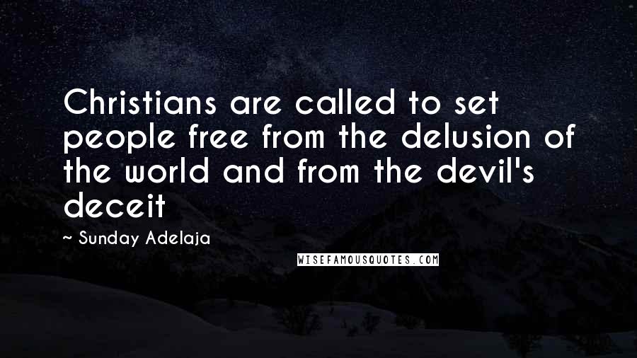 Sunday Adelaja Quotes: Christians are called to set people free from the delusion of the world and from the devil's deceit