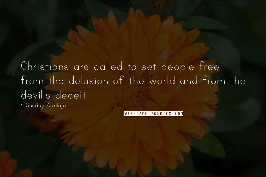 Sunday Adelaja Quotes: Christians are called to set people free from the delusion of the world and from the devil's deceit