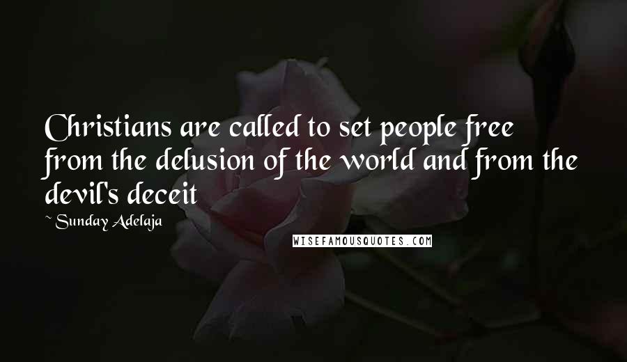 Sunday Adelaja Quotes: Christians are called to set people free from the delusion of the world and from the devil's deceit