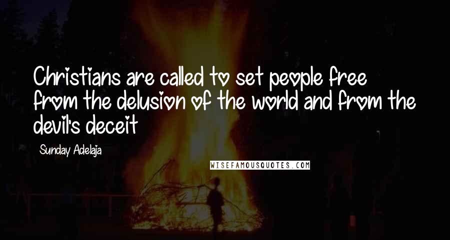 Sunday Adelaja Quotes: Christians are called to set people free from the delusion of the world and from the devil's deceit