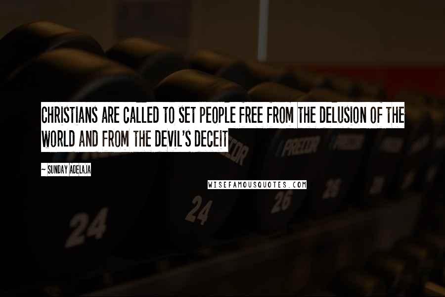 Sunday Adelaja Quotes: Christians are called to set people free from the delusion of the world and from the devil's deceit