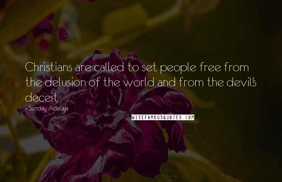 Sunday Adelaja Quotes: Christians are called to set people free from the delusion of the world and from the devil's deceit