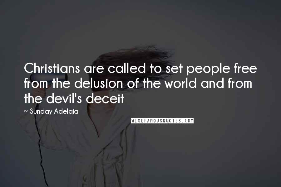 Sunday Adelaja Quotes: Christians are called to set people free from the delusion of the world and from the devil's deceit