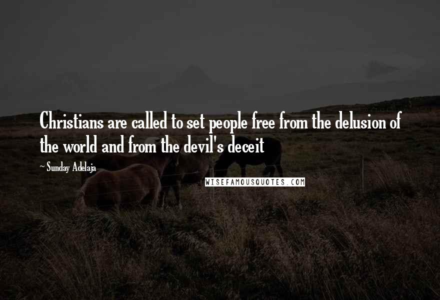 Sunday Adelaja Quotes: Christians are called to set people free from the delusion of the world and from the devil's deceit