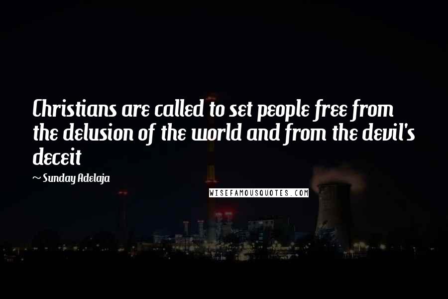 Sunday Adelaja Quotes: Christians are called to set people free from the delusion of the world and from the devil's deceit